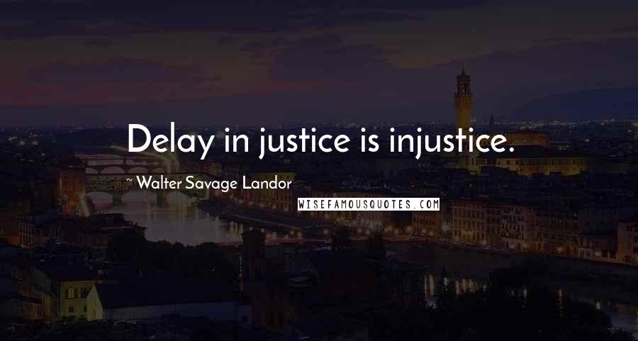 Walter Savage Landor Quotes: Delay in justice is injustice.