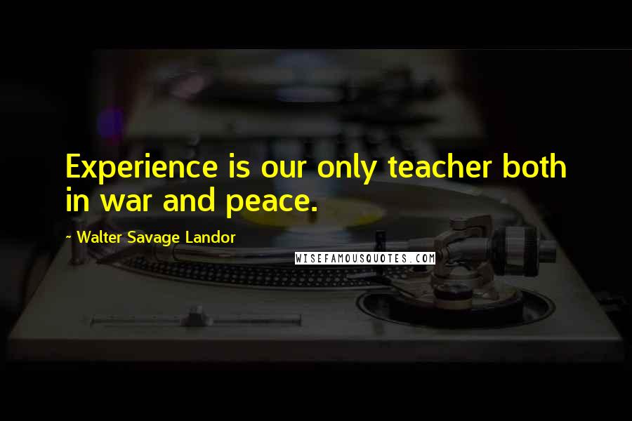 Walter Savage Landor Quotes: Experience is our only teacher both in war and peace.