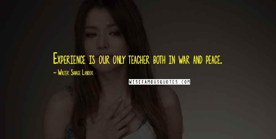 Walter Savage Landor Quotes: Experience is our only teacher both in war and peace.