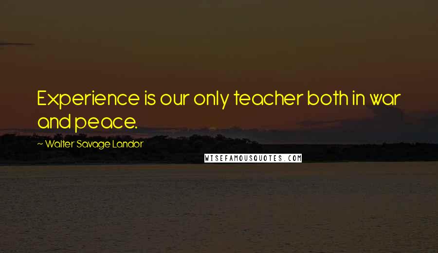 Walter Savage Landor Quotes: Experience is our only teacher both in war and peace.