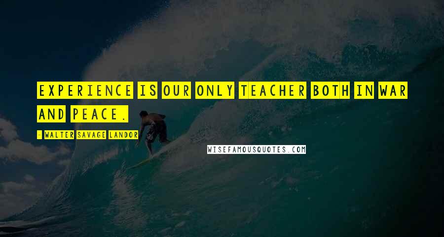 Walter Savage Landor Quotes: Experience is our only teacher both in war and peace.