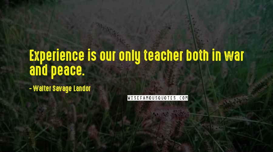 Walter Savage Landor Quotes: Experience is our only teacher both in war and peace.