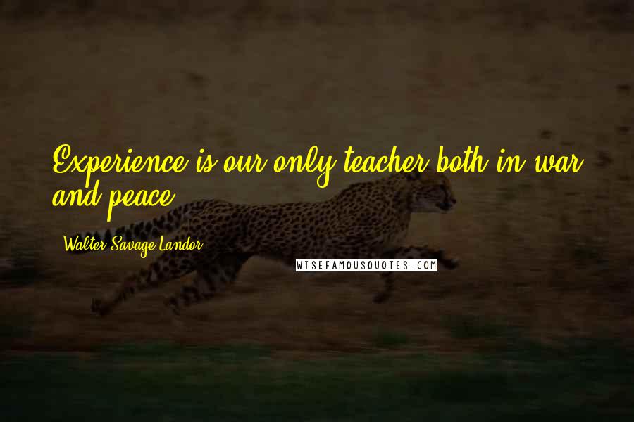 Walter Savage Landor Quotes: Experience is our only teacher both in war and peace.