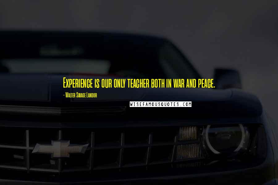 Walter Savage Landor Quotes: Experience is our only teacher both in war and peace.