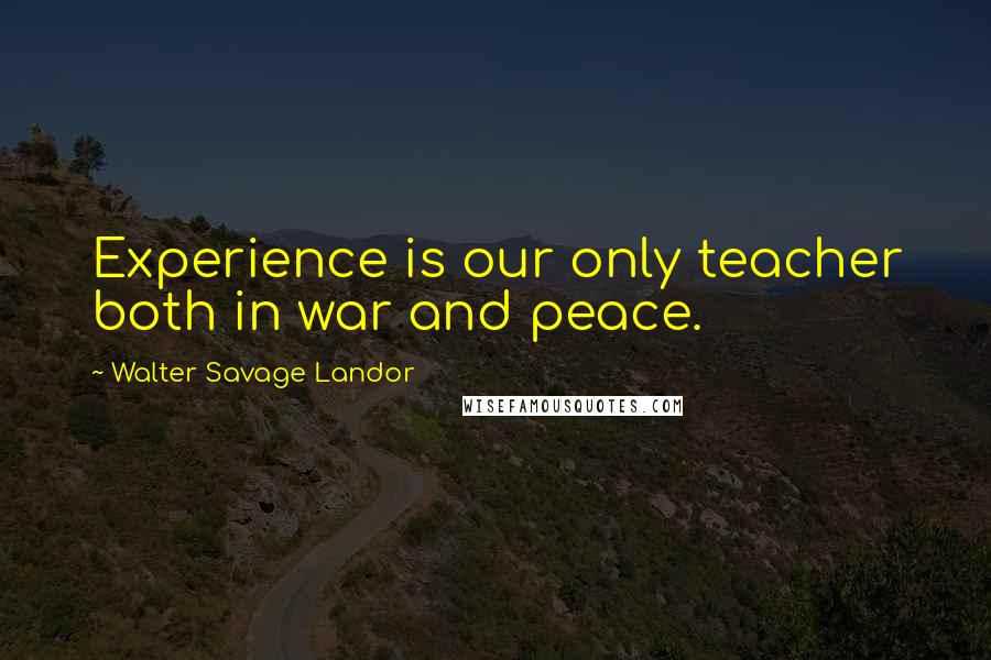 Walter Savage Landor Quotes: Experience is our only teacher both in war and peace.