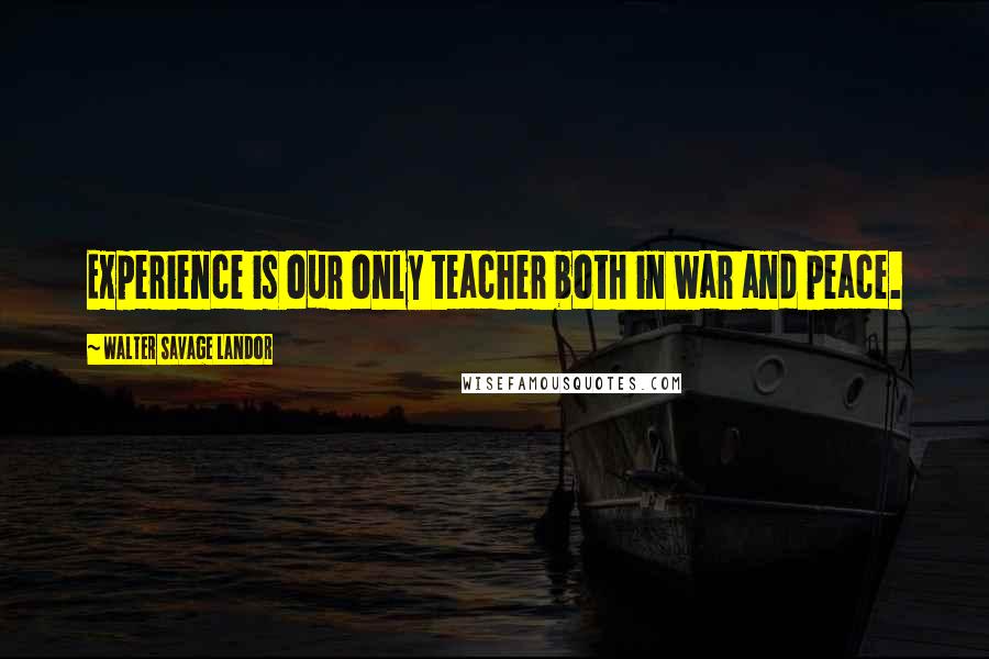 Walter Savage Landor Quotes: Experience is our only teacher both in war and peace.