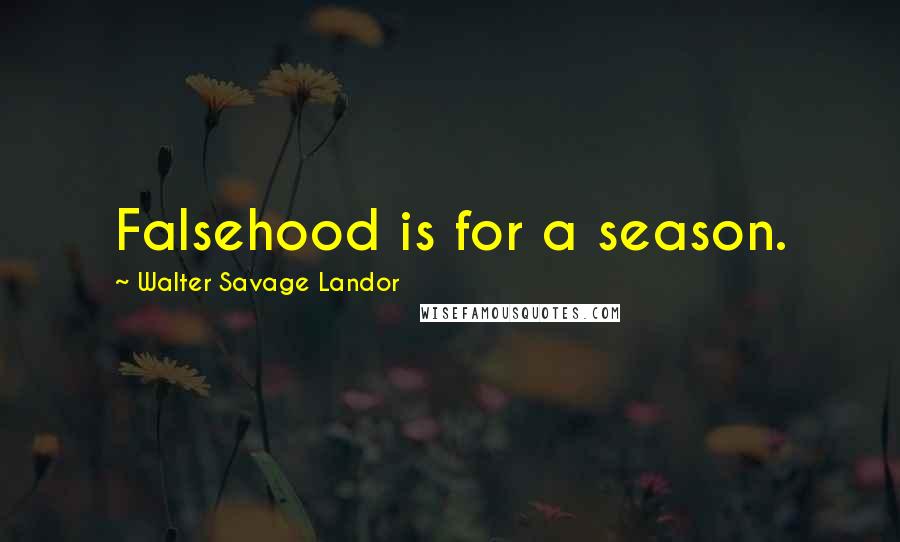 Walter Savage Landor Quotes: Falsehood is for a season.