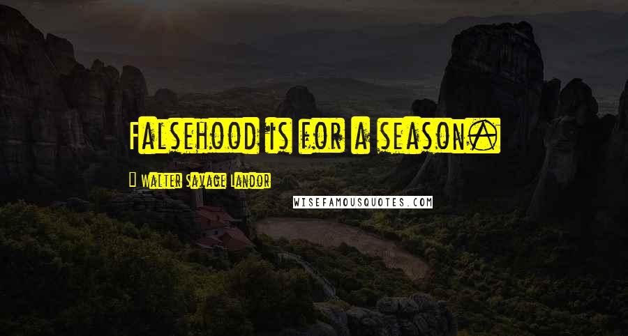 Walter Savage Landor Quotes: Falsehood is for a season.
