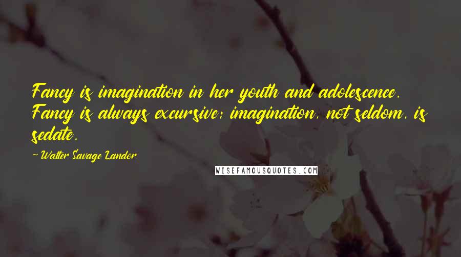 Walter Savage Landor Quotes: Fancy is imagination in her youth and adolescence. Fancy is always excursive; imagination, not seldom, is sedate.