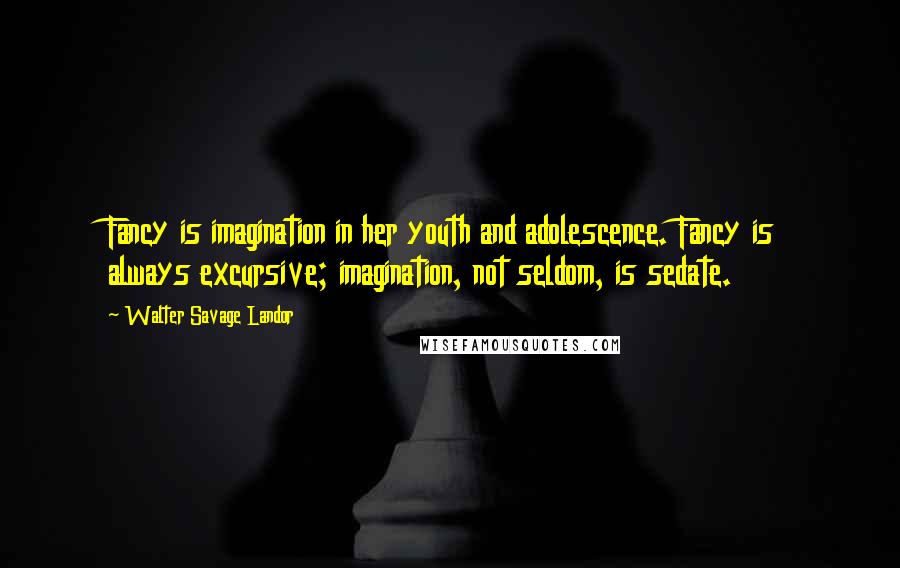 Walter Savage Landor Quotes: Fancy is imagination in her youth and adolescence. Fancy is always excursive; imagination, not seldom, is sedate.