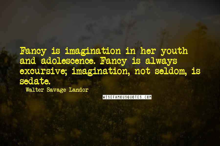 Walter Savage Landor Quotes: Fancy is imagination in her youth and adolescence. Fancy is always excursive; imagination, not seldom, is sedate.