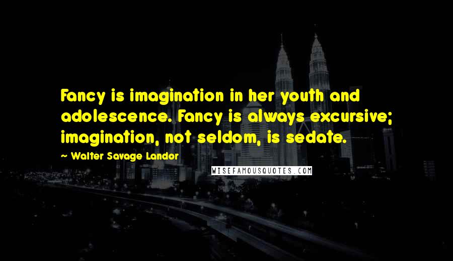 Walter Savage Landor Quotes: Fancy is imagination in her youth and adolescence. Fancy is always excursive; imagination, not seldom, is sedate.