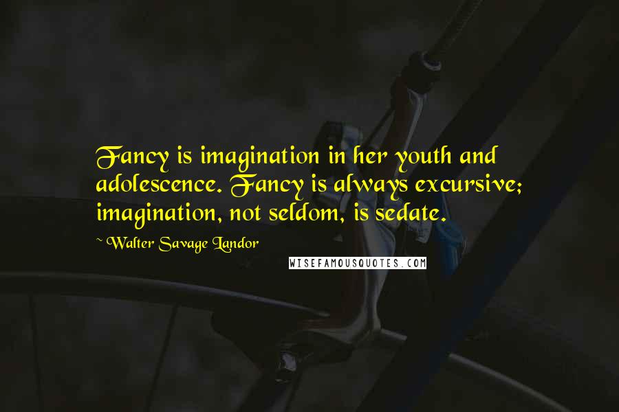 Walter Savage Landor Quotes: Fancy is imagination in her youth and adolescence. Fancy is always excursive; imagination, not seldom, is sedate.