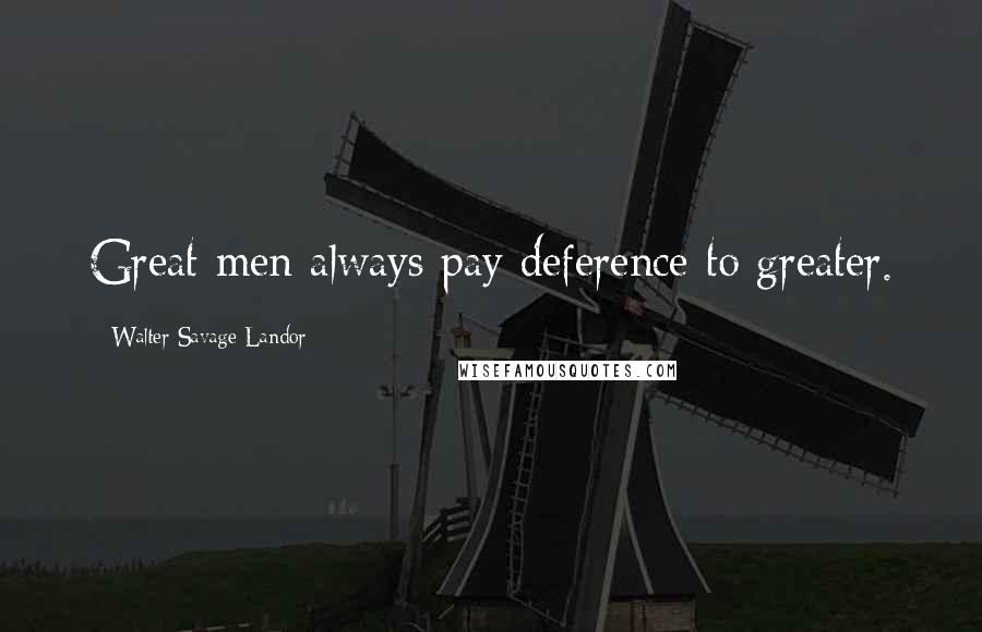 Walter Savage Landor Quotes: Great men always pay deference to greater.