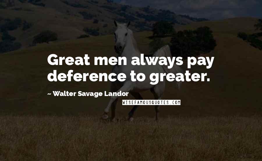 Walter Savage Landor Quotes: Great men always pay deference to greater.