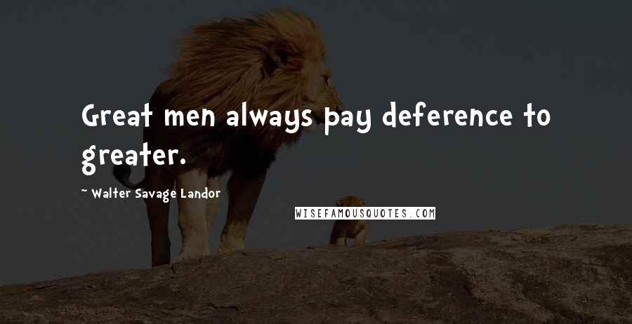 Walter Savage Landor Quotes: Great men always pay deference to greater.