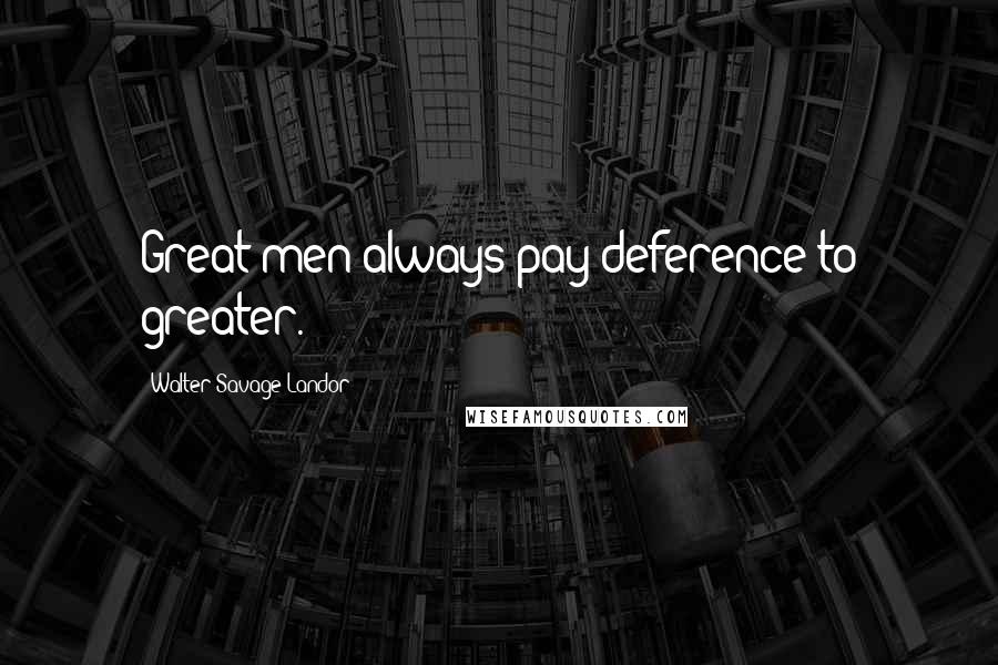 Walter Savage Landor Quotes: Great men always pay deference to greater.