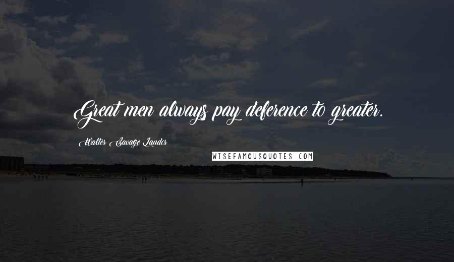 Walter Savage Landor Quotes: Great men always pay deference to greater.