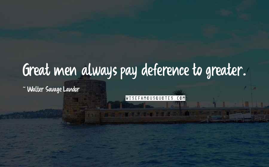 Walter Savage Landor Quotes: Great men always pay deference to greater.