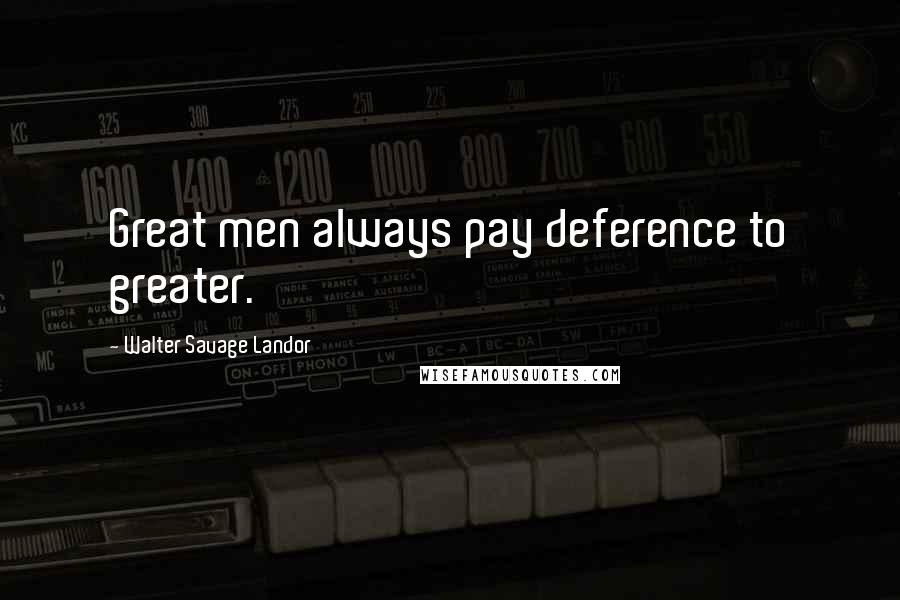 Walter Savage Landor Quotes: Great men always pay deference to greater.