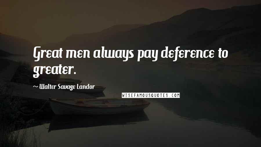 Walter Savage Landor Quotes: Great men always pay deference to greater.