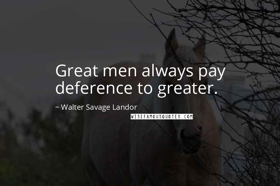 Walter Savage Landor Quotes: Great men always pay deference to greater.