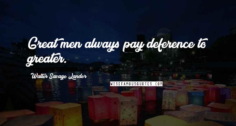 Walter Savage Landor Quotes: Great men always pay deference to greater.