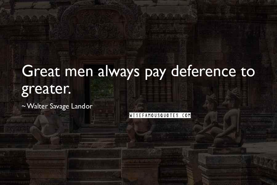 Walter Savage Landor Quotes: Great men always pay deference to greater.