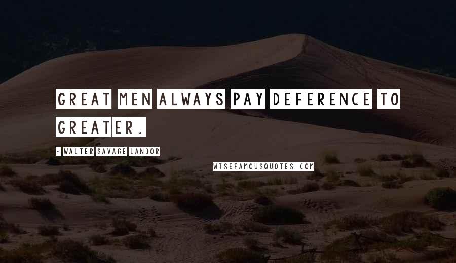 Walter Savage Landor Quotes: Great men always pay deference to greater.