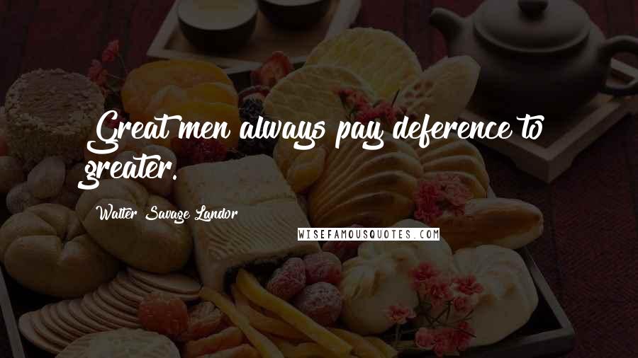 Walter Savage Landor Quotes: Great men always pay deference to greater.