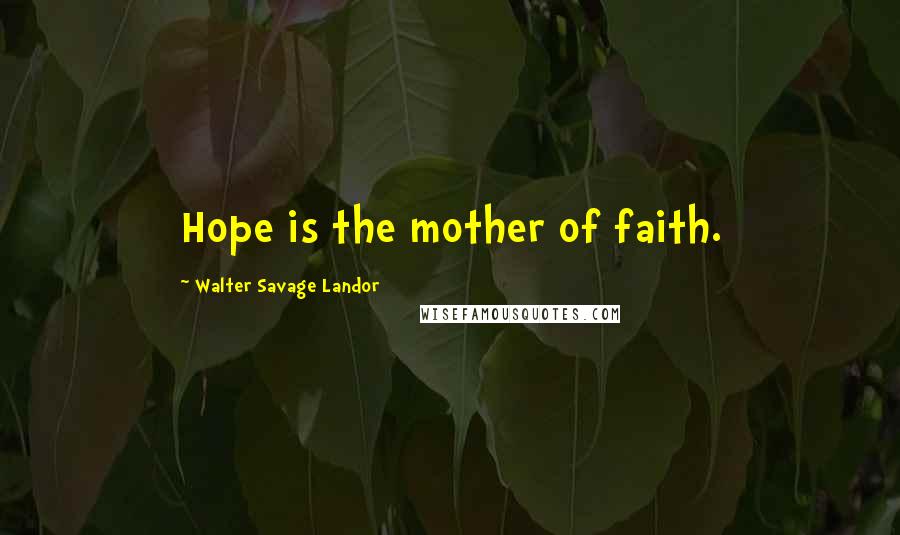 Walter Savage Landor Quotes: Hope is the mother of faith.