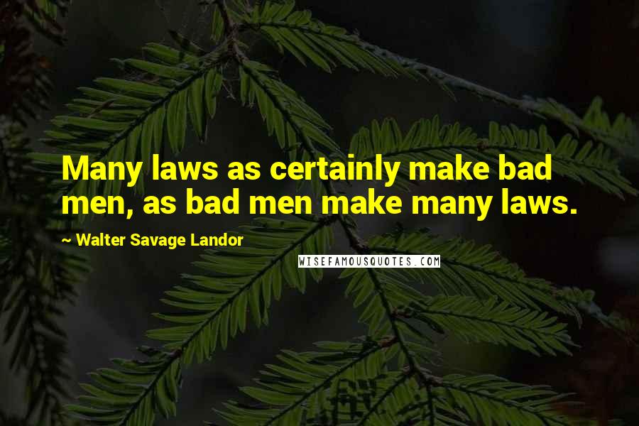 Walter Savage Landor Quotes: Many laws as certainly make bad men, as bad men make many laws.