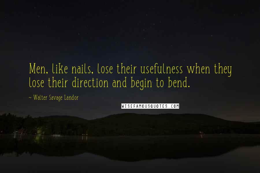 Walter Savage Landor Quotes: Men, like nails, lose their usefulness when they lose their direction and begin to bend.