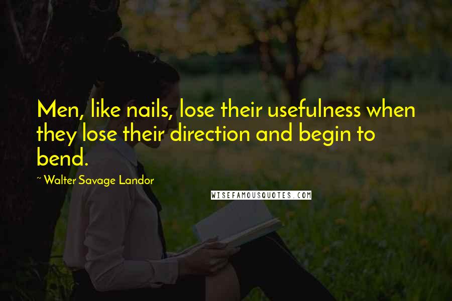 Walter Savage Landor Quotes: Men, like nails, lose their usefulness when they lose their direction and begin to bend.