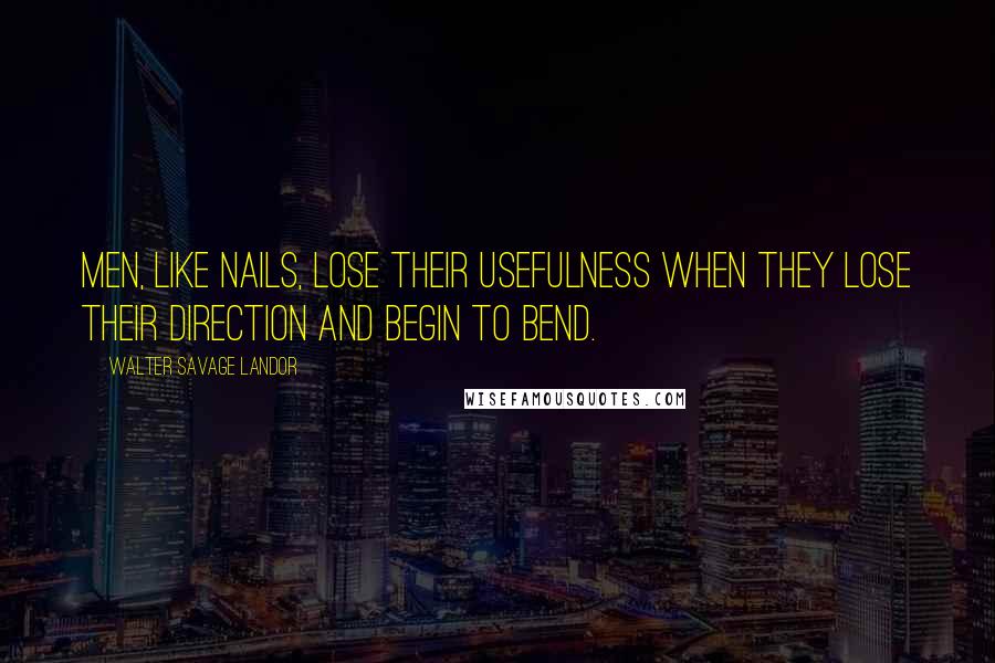 Walter Savage Landor Quotes: Men, like nails, lose their usefulness when they lose their direction and begin to bend.