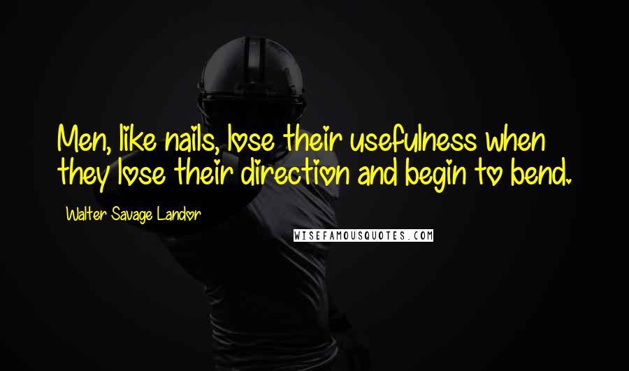 Walter Savage Landor Quotes: Men, like nails, lose their usefulness when they lose their direction and begin to bend.