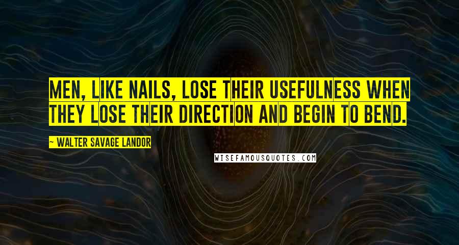 Walter Savage Landor Quotes: Men, like nails, lose their usefulness when they lose their direction and begin to bend.