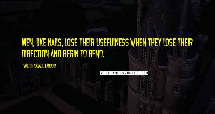 Walter Savage Landor Quotes: Men, like nails, lose their usefulness when they lose their direction and begin to bend.