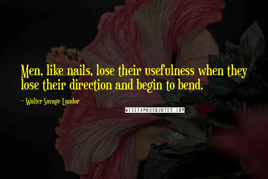 Walter Savage Landor Quotes: Men, like nails, lose their usefulness when they lose their direction and begin to bend.