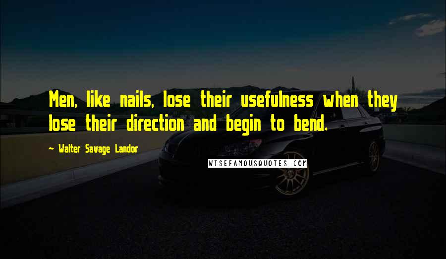 Walter Savage Landor Quotes: Men, like nails, lose their usefulness when they lose their direction and begin to bend.