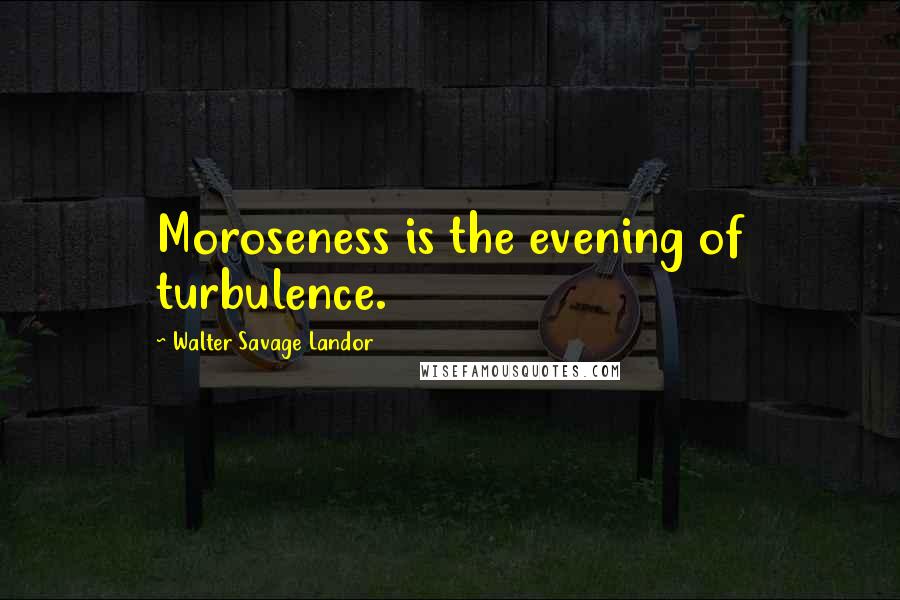 Walter Savage Landor Quotes: Moroseness is the evening of turbulence.