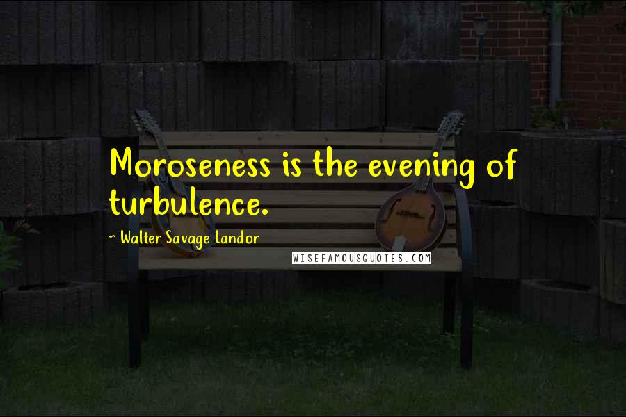 Walter Savage Landor Quotes: Moroseness is the evening of turbulence.