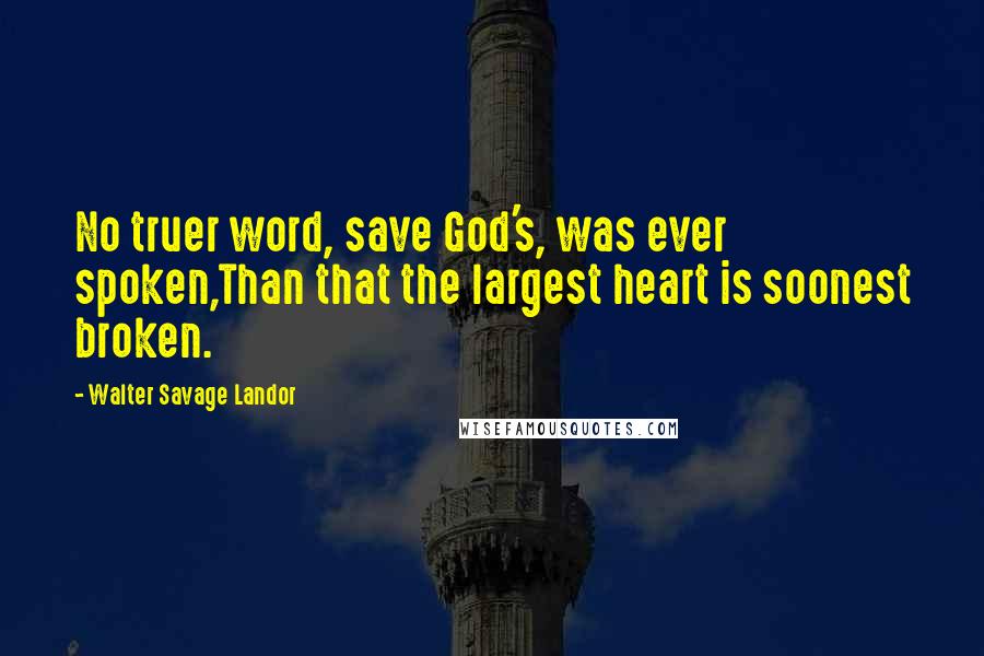 Walter Savage Landor Quotes: No truer word, save God's, was ever spoken,Than that the largest heart is soonest broken.