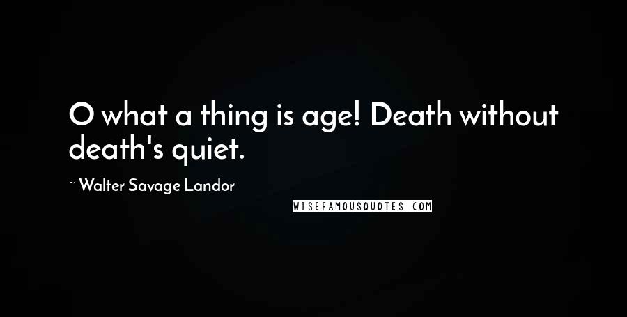 Walter Savage Landor Quotes: O what a thing is age! Death without death's quiet.