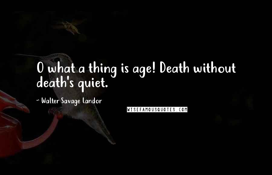 Walter Savage Landor Quotes: O what a thing is age! Death without death's quiet.