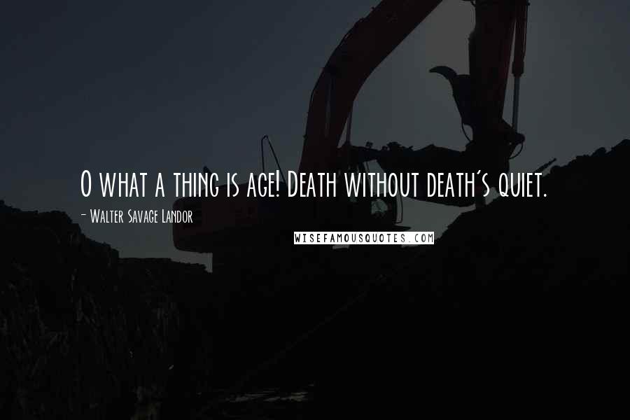 Walter Savage Landor Quotes: O what a thing is age! Death without death's quiet.