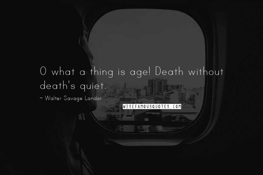 Walter Savage Landor Quotes: O what a thing is age! Death without death's quiet.