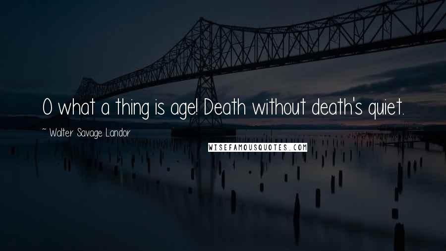Walter Savage Landor Quotes: O what a thing is age! Death without death's quiet.