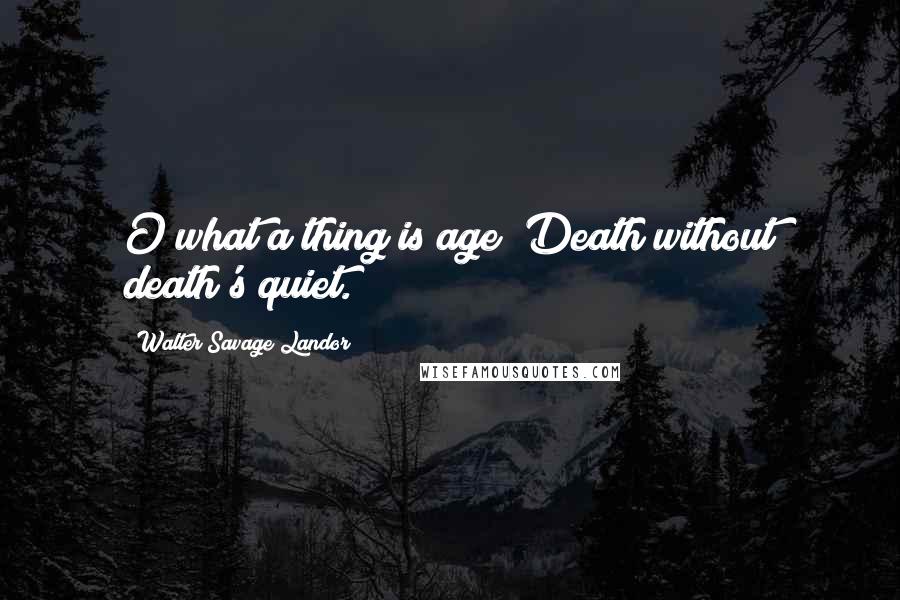 Walter Savage Landor Quotes: O what a thing is age! Death without death's quiet.