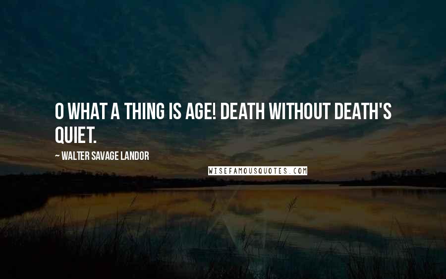 Walter Savage Landor Quotes: O what a thing is age! Death without death's quiet.